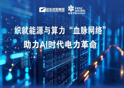遠(yuǎn)東股份：織就能源與算力“血脈網(wǎng)絡(luò)”，助力AI時代電力革命