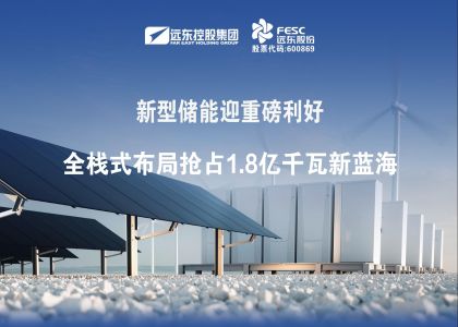 新型儲能迎重磅利好：遠東電池全棧式布局搶占1.8億千瓦新藍海